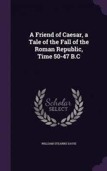 A Friend of Cæsar: A Tale of the Fall of the Roman Republic. Time, 50-47 B.C.