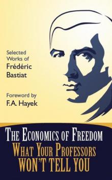 The Economics of Freedom: What Your Professors Won't Tell You, Selected Works of Frederic Bastiat