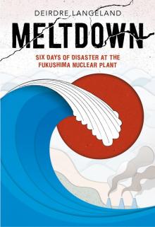 Meltdown: Earthquake, Tsunami, and Nuclear Disaster in Fukushima