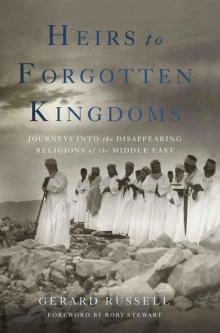 Heirs to Forgotten Kingdoms: Journeys Into the Disappearing Religions of the Middle East