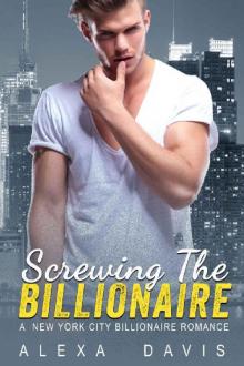 Screwing The Billionaire - A Standalone Alpha Billionaire Romance (New York City Billionaires - Book #1)