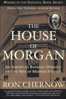 The House of Morgan: An American Banking Dynasty and the Rise of Modern Finance